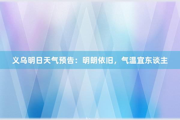 义乌明日天气预告：明朗依旧，气温宜东谈主